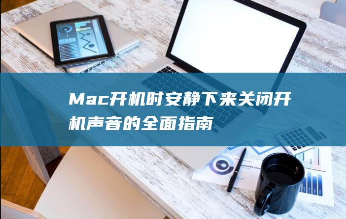 Mac 开机时安静下来：关闭开机声音的全面指南，远离噪音干扰 (mac开机时打开虚拟键盘)