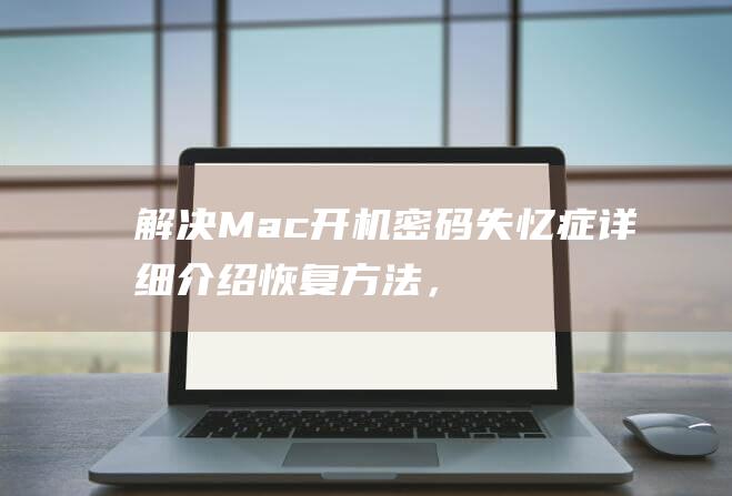 解决 Mac 开机密码失忆症：详细介绍恢复方法，恢复您的电脑 (mac开机开不了怎么办)