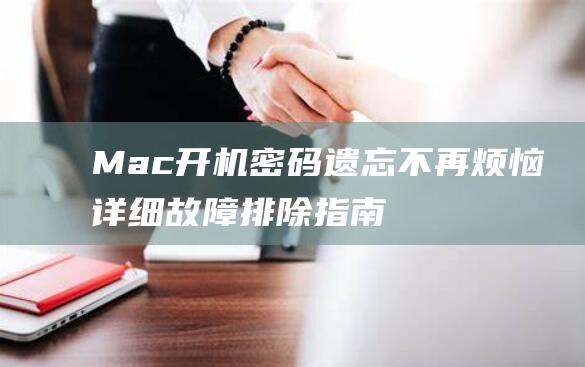 Mac 开机密码遗忘不再烦恼：详细故障排除指南，恢复您的访问权限 (mac开机密码)