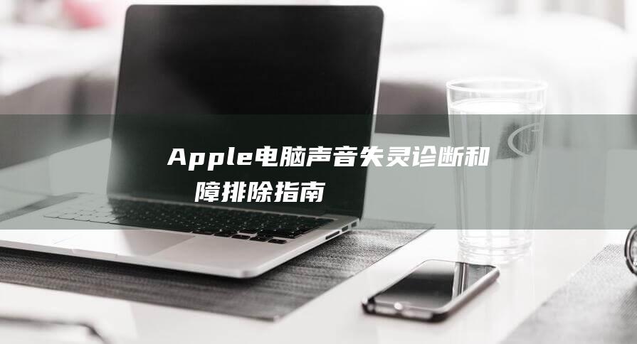 Apple 电脑声音失灵：诊断和故障排除指南 (apple电脑)