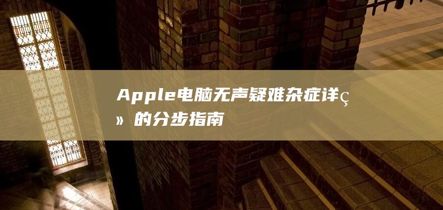 Apple 电脑无声疑难杂症：详细的分步指南 (apple电池)