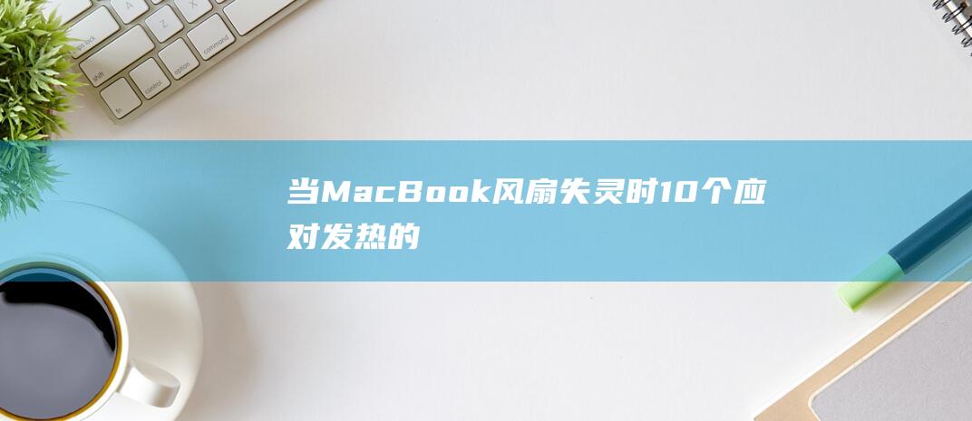 当 MacBook 风扇失灵时：10 个应对发热的终极解决方案 (当macbook启动盘出现问题)