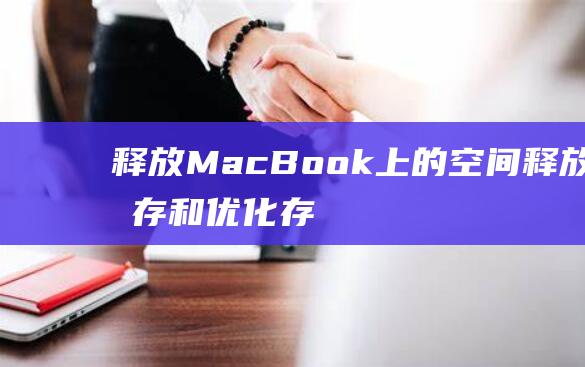 释放 MacBook 上的空间：释放内存和优化存储的技巧 (释放码是什么)