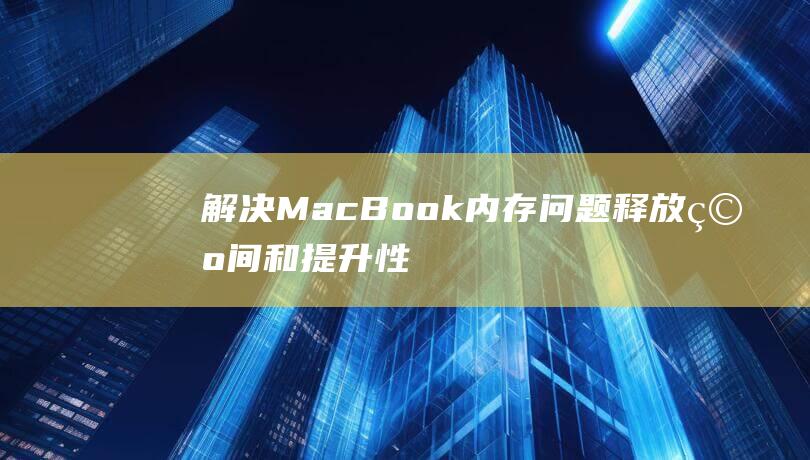 解决 MacBook 内存问题：释放空间和提升性能 (解决macbookpro蓝牙不可用)