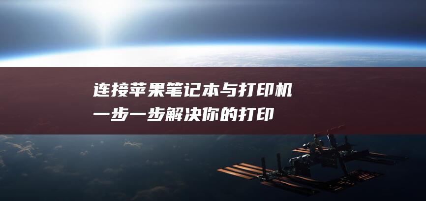 连接苹果笔记本与打印机：一步一步解决你的打印难题 (连接苹果笔记本游戏机)