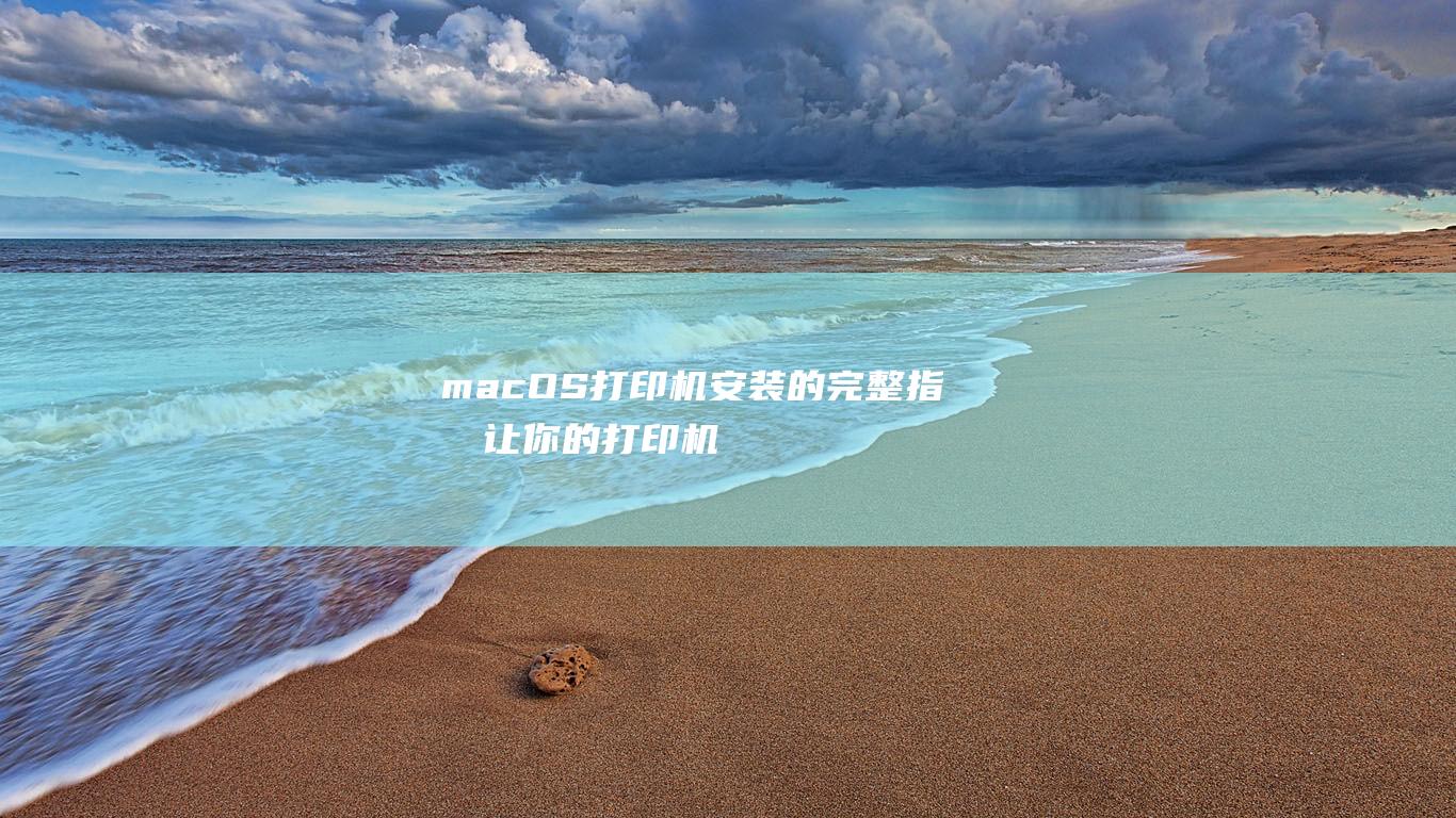 macOS 打印机安装的完整指南：让你的打印机与苹果笔记本协同工作 (macos打不开网页)