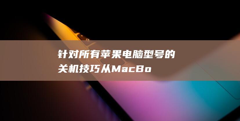 针对所有苹果电脑型号的关机技巧：从MacBook Air 到 MacBook Pro (针对所有苹果的手机)