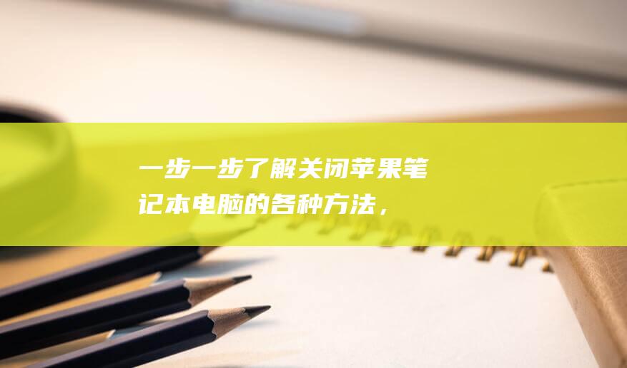 一步一步了解：关闭苹果笔记本电脑的各种方法，附图解 (一步一步了解一个人像什么)