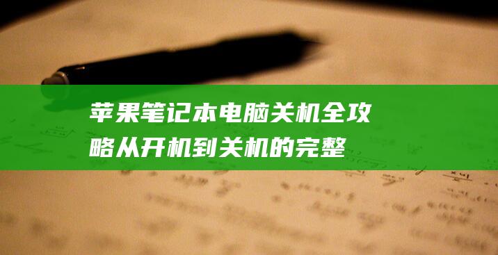 苹果笔记本电脑关机全攻略：从开机到关机的完整流程 (苹果笔记本电脑)