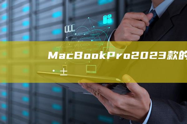 MacBook Pro 2023 款的持续动力：深入探究其电池性能 (macbookpro)