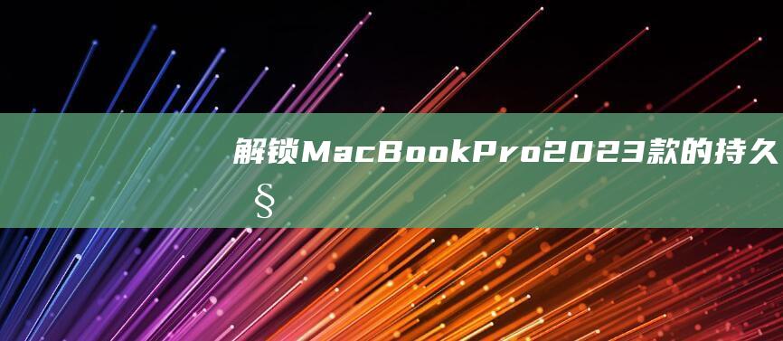 解锁 MacBook Pro 2023 款的持久性：优化电池设置的终极指南 (解锁macbook air的密码)