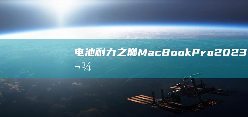 电池耐力之巅：MacBook Pro 2023 款与竞争对手的续航对决 (耐力电池怎么样)