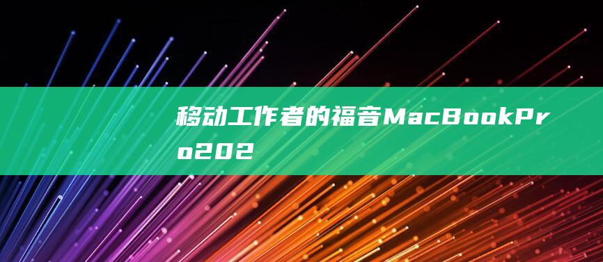 移动工作者的福音：MacBook Pro 2023 款无忧无虑的续航保障 (移动工作者的心得体会)