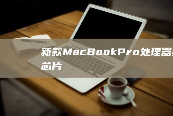 新款 MacBook Pro 处理器综述：M1 芯片的惊人卓越表现 (新款macbook air什么时候发售)