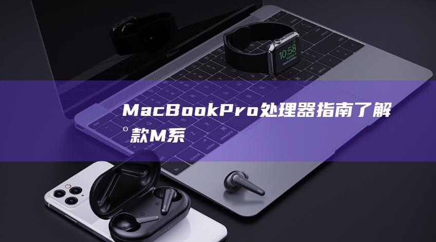 MacBook Pro 处理器指南：了解新款 M 系列芯片的优势和不足 (macbookair)