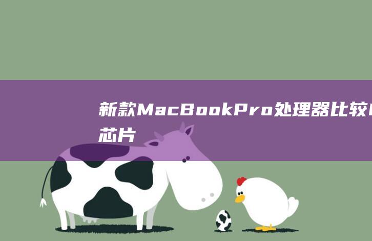 新款 MacBook Pro 处理器比较：M1 芯片与上代英特尔处理器的性能对决 (新款macbook air什么时候发售)