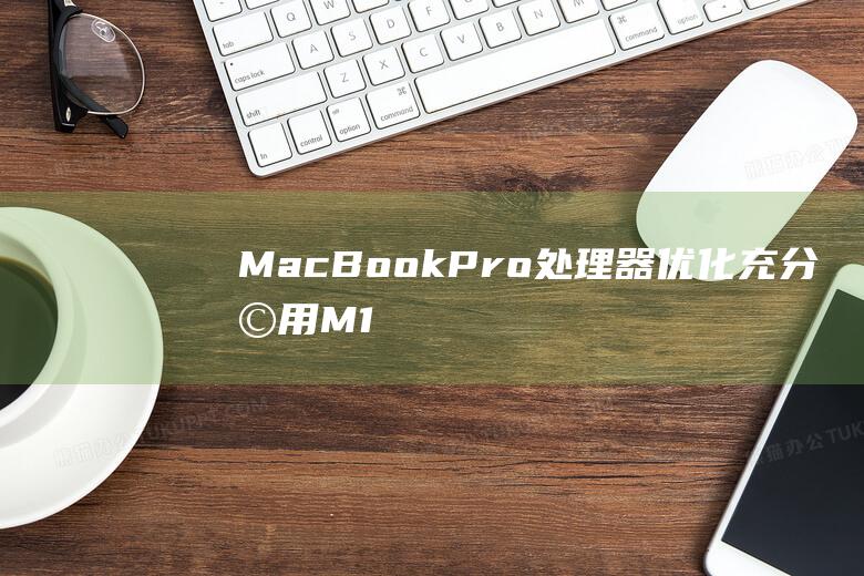 MacBook Pro 处理器优化：充分利用 M1 芯片的强大功能 (macbookair)