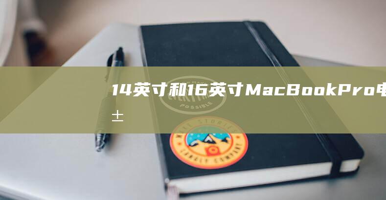 14 英寸和 16 英寸 MacBook Pro：电池续航测试，哪款更持久？ (14英寸和14寸一样吗)