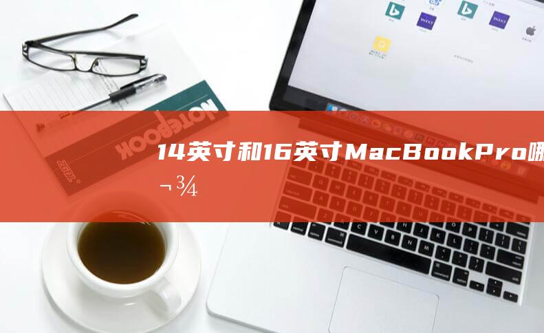 14 英寸和 16 英寸 MacBook Pro：哪款更适合专业人士？ (14英寸和14寸一样吗)