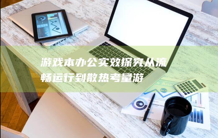 游戏本办公实效探究：从流畅运行到散热考量 (游戏本 办公)