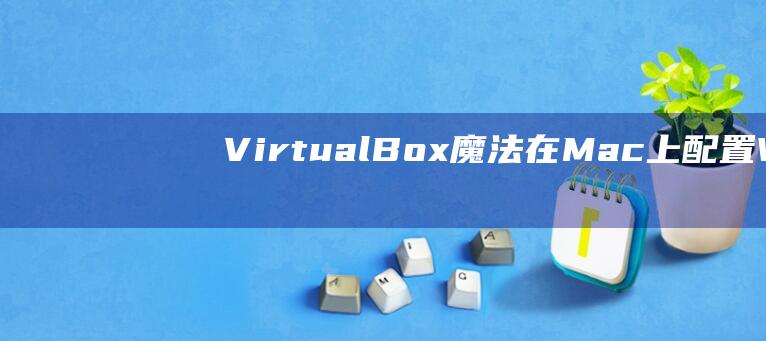 VirtualBox 魔法：在 Mac 上配置 Windows 虚拟机的终极说明 (virtually)