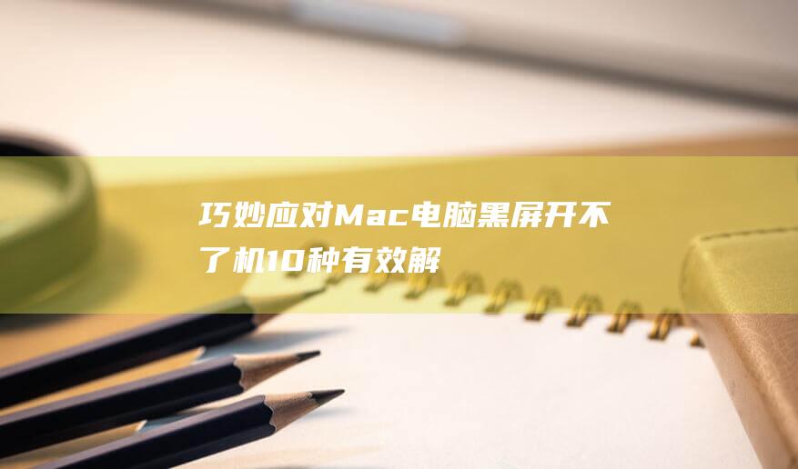 巧妙应对 Mac 电脑黑屏开不了机：10 种有效解决方案 (巧妙应对陌生人安全教案)