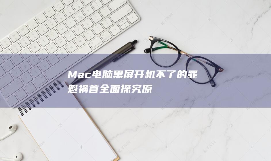 Mac 电脑黑屏开机不了的罪魁祸首：全面探究原因和解决方法 (mac电脑黑屏却开着机)