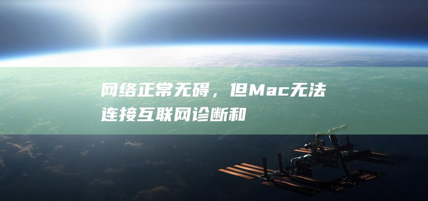 网络正常无碍，但 Mac 无法连接互联网：诊断和修复指南 (网络正常但显示无网络连接)