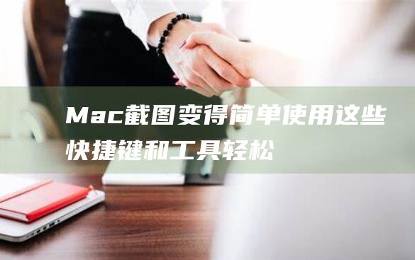 Mac截图变得简单：使用这些快捷键和工具轻松捕获屏幕 (mac截图变成录制怎么办)