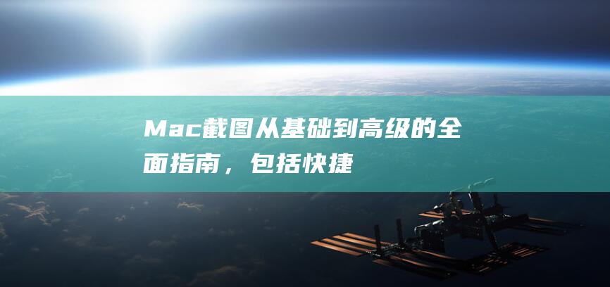 Mac截图：从基础到高级的全面指南，包括快捷键和编辑技巧 (mac截图快捷键)