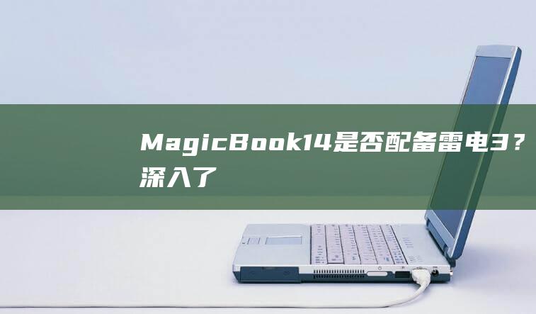 MagicBook14是否配备雷电3？深入了解其连接性 (magicbook)