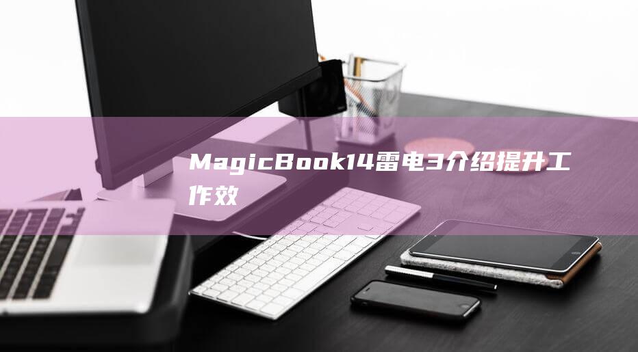 MagicBook14雷电3介绍：提升工作效率和连接能力 (magicbook)