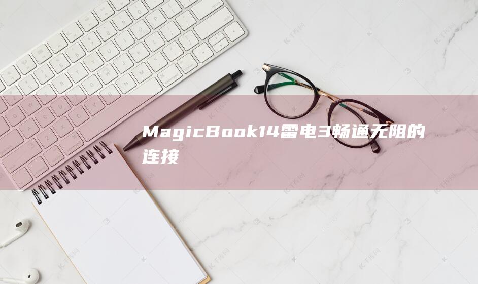 MagicBook14雷电3：畅通无阻的连接体验，提升生产力 (magicbook)