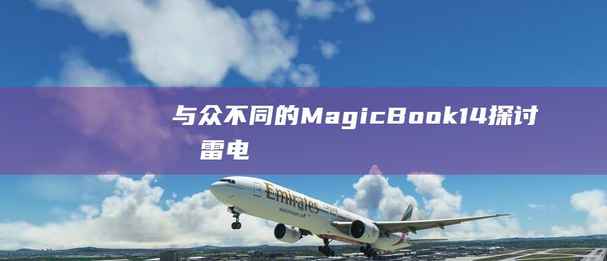 与众不同的MagicBook14：探讨其雷电3的优势 (与众不同的妈妈作文500字左右)