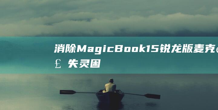 消除MagicBook 15锐龙版麦克风失灵困扰：终极解决方案 (消除mac设置的小红点)