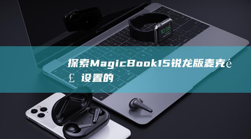 探索MagicBook15锐龙版麦克风设置的